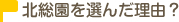 北総園を選んだ理由？